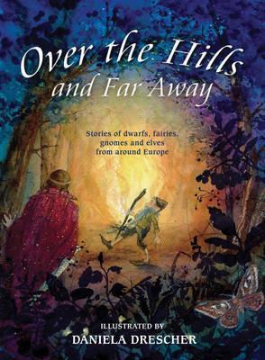 Over the Hills and Far Away: Stories of Dwarfs, Fairies, Gnomes and Elves From Around Europe